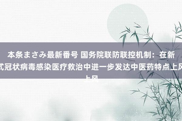 本条まさみ最新番号 国务院联防联控机制：在新式冠状病毒感染医疗救治中进一步发达中医药特点上风