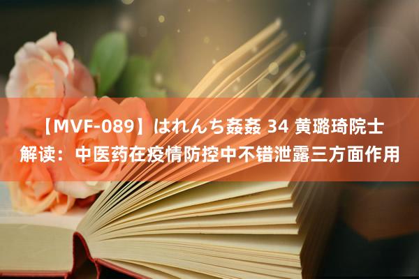 【MVF-089】はれんち姦姦 34 黄璐琦院士解读：中医药在疫情防控中不错泄露三方面作用