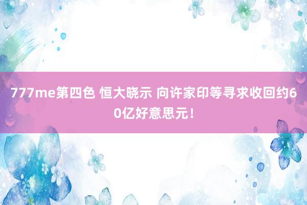 777me第四色 恒大晓示 向许家印等寻求收回约60亿好意思元！