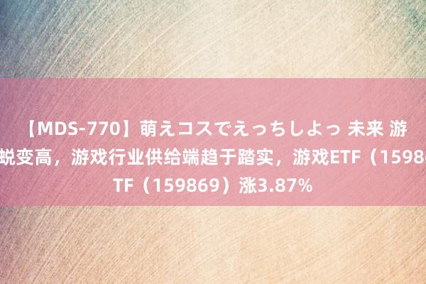 【MDS-770】萌えコスでえっちしよっ 未来 游戏用户范围再蜕变高，游戏行业供给端趋于踏实，游戏ETF（159869）涨3.87%