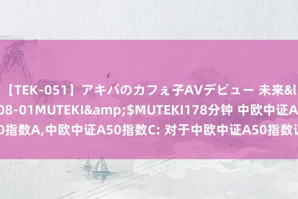 【TEK-051】アキバのカフぇ子AVデビュー 未来</a>2013-08-01MUTEKI&$MUTEKI178分钟 中欧中证A50指数A,中欧中证A50指数C: 对于中欧中证A50指数证券投资基金提前完毕召募的公告