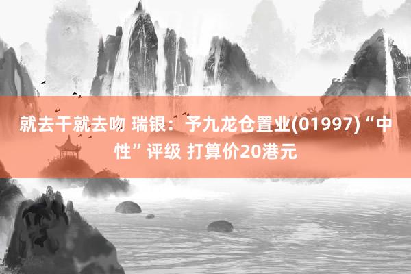 就去干就去吻 瑞银：予九龙仓置业(01997)“中性”评级 打算价20港元