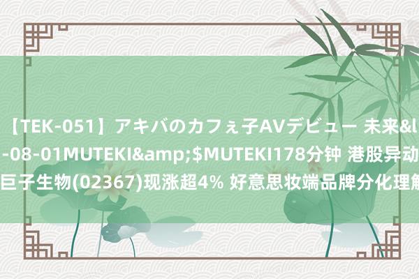 【TEK-051】アキバのカフぇ子AVデビュー 未来</a>2013-08-01MUTEKI&$MUTEKI178分钟 港股异动 | 巨子生物(02367)现涨超4% 好意思妆端品牌分化理解 医好意思端家具获批预期增强