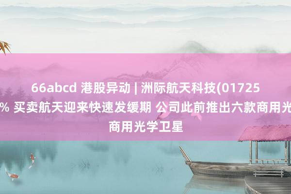 66abcd 港股异动 | 洲际航天科技(01725)涨近6% 买卖航天迎来快速发缓期 公司此前推出六款商用光学卫星