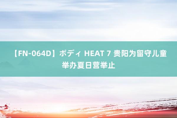 【FN-064D】ボディ HEAT 7 贵阳为留守儿童举办夏日营举止