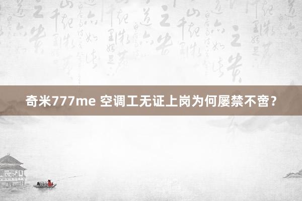 奇米777me 空调工无证上岗为何屡禁不啻？