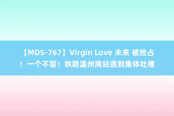 【MDS-767】Virgin Love 未来 被抢占！一个不留！铁路温州南站遇到集体吐槽