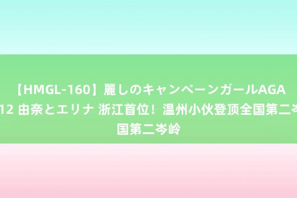 【HMGL-160】麗しのキャンペーンガールAGAIN 12 由奈とエリナ 浙江首位！温州小伙登顶全国第二岑岭