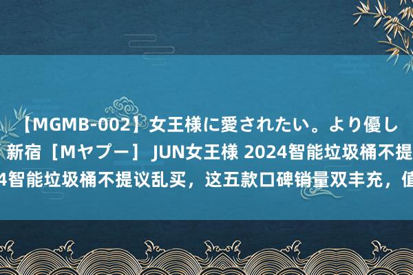 【MGMB-002】女王様に愛されたい。より優しく、よりいやらしく。 新宿［Mヤプー］ JUN女王様 2024智能垃圾桶不提议乱买，这五款口碑销量双丰充，值得闭眼买