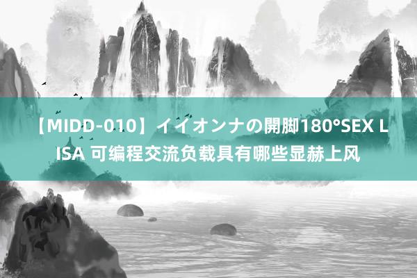 【MIDD-010】イイオンナの開脚180°SEX LISA 可编程交流负载具有哪些显赫上风