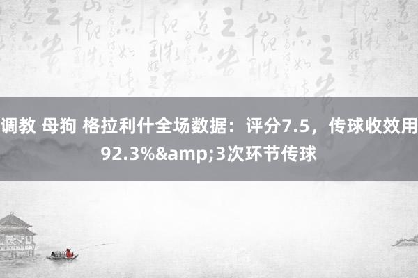 调教 母狗 格拉利什全场数据：评分7.5，传球收效用92.3%&3次环节传球