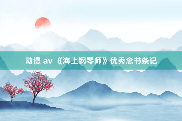 动漫 av 《海上钢琴师》优秀念书条记