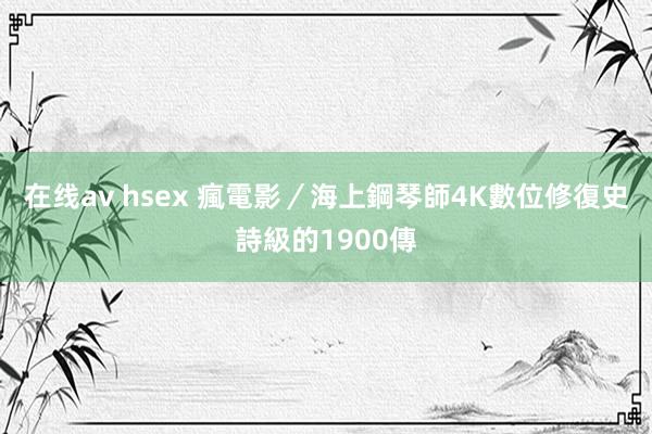 在线av hsex 瘋電影／海上鋼琴師4K數位修復　史詩級的1900傳