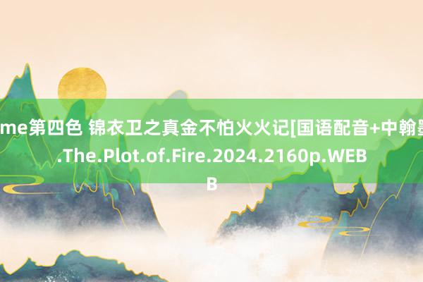 777me第四色 锦衣卫之真金不怕火火记[国语配音+中翰墨幕].The.Plot.of.Fire.2024.2160p.WEB