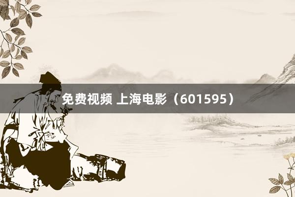 免费视频 上海电影（601595）