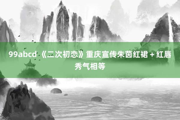 99abcd 《二次初恋》重庆宣传朱茵红裙＋红唇秀气相等