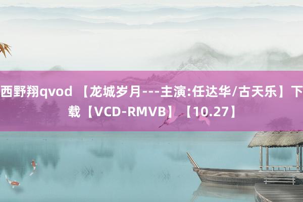 西野翔qvod 【龙城岁月---主演:任达华/古天乐】下载【VCD-RMVB】【10.27】