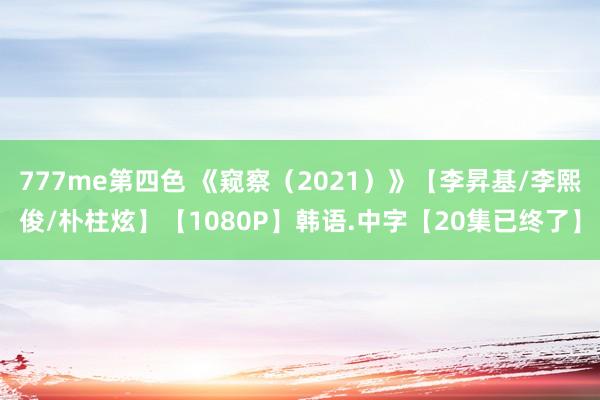 777me第四色 《窥察（2021）》【李昇基/李熙俊/朴柱炫】【1080P】韩语.中字【20集已终了】