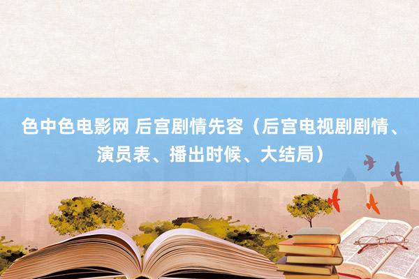 色中色电影网 后宫剧情先容（后宫电视剧剧情、演员表、播出时候、大结局）