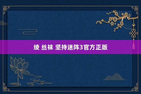 绫 丝袜 坚持迷阵3官方正版