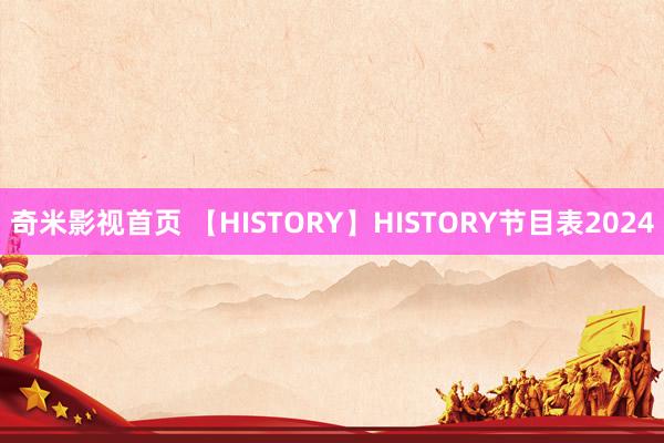 奇米影视首页 【HISTORY】HISTORY节目表2024