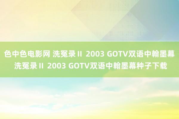 色中色电影网 洗冤录Ⅱ 2003 GOTV双语中翰墨幕 洗冤录Ⅱ 2003 GOTV双语中翰墨幕种子下载