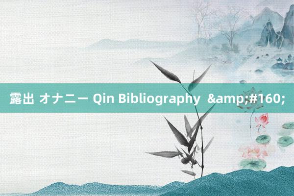 露出 オナニー Qin Bibliography  &#160;